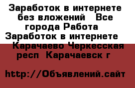Заработок в интернете без вложений - Все города Работа » Заработок в интернете   . Карачаево-Черкесская респ.,Карачаевск г.